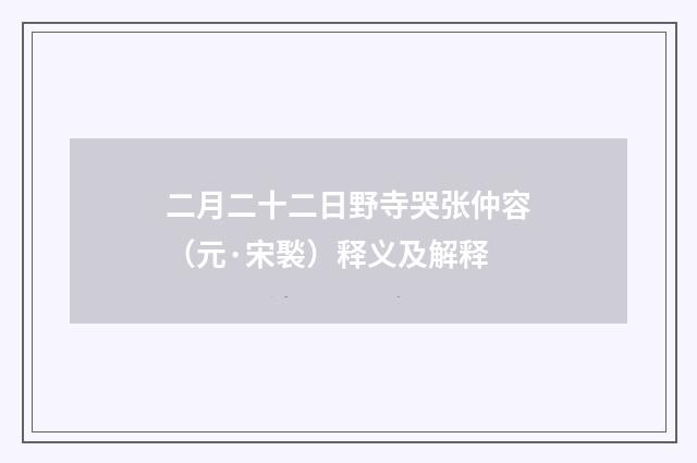 二月二十二日野寺哭张仲容（元·宋褧）释义及解释