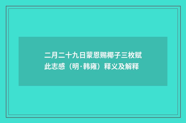 二月二十九日蒙恩赐椰子三枚赋此志感（明·韩雍）释义及解释