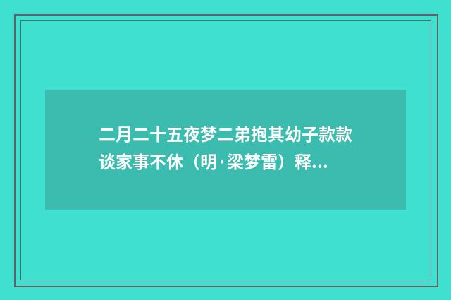 二月二十五夜梦二弟抱其幼子款款谈家事不休（明·梁梦雷）释义及解释