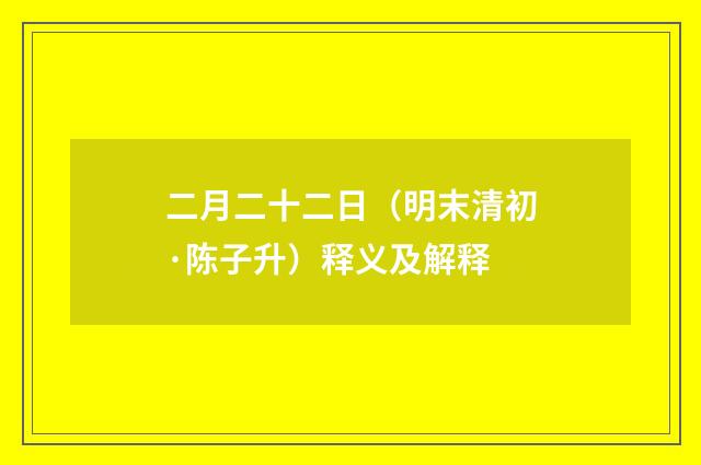 二月二十二日（明末清初·陈子升）释义及解释