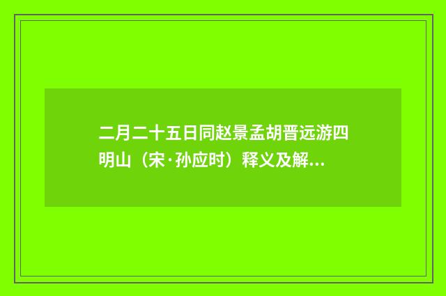 二月二十五日同赵景孟胡晋远游四明山（宋·孙应时）释义及解释
