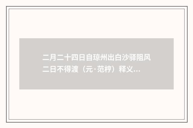 二月二十四日自琼州出白沙驿阻风二日不得渡（元·范梈）释义及解释
