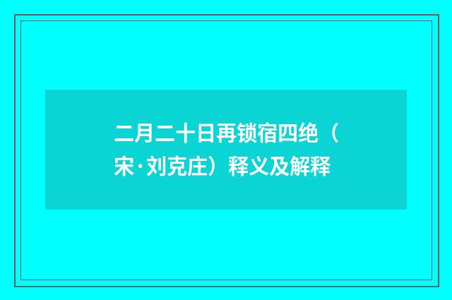 二月二十日再锁宿四绝（宋·刘克庄）释义及解释