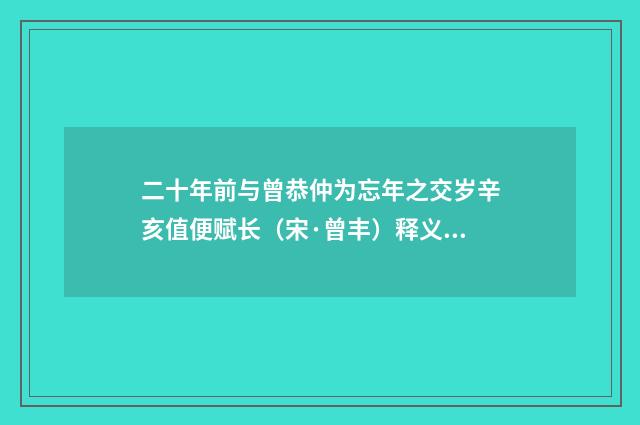 二十年前与曾恭仲为忘年之交岁辛亥值便赋长（宋·曾丰）释义及解释