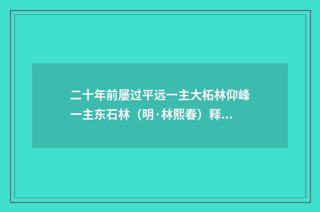 二十年前屡过平远一主大柘林仰峰一主东石林（明·林熙春）释义及解释