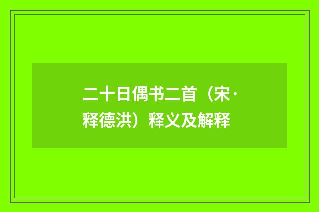 二十日偶书二首（宋·释德洪）释义及解释