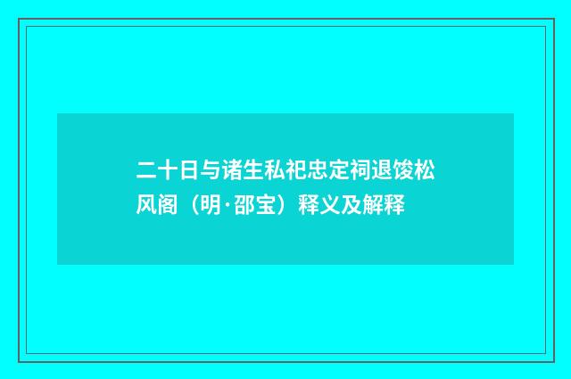 二十日与诸生私祀忠定祠退馂松风阁（明·邵宝）释义及解释