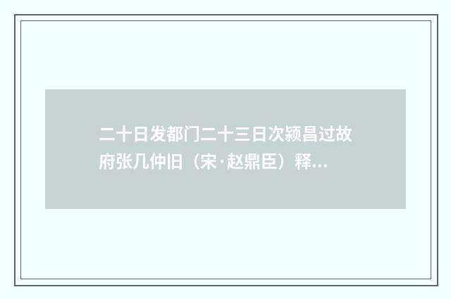 二十日发都门二十三日次颍昌过故府张几仲旧（宋·赵鼎臣）释义及解释