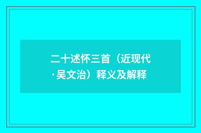 二十述怀三首（近现代·吴文治）释义及解释