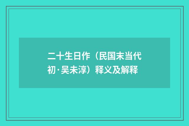 二十生日作（民国末当代初·吴未淳）释义及解释