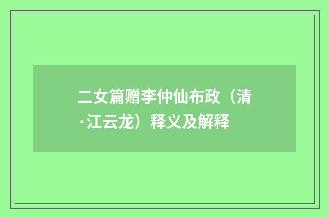 二女篇赠李仲仙布政（清·江云龙）释义及解释