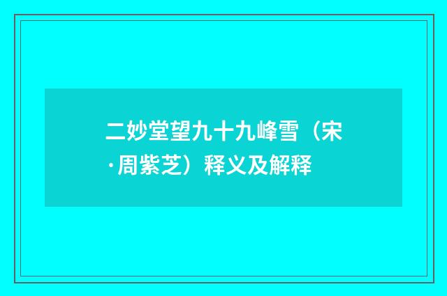 二妙堂望九十九峰雪（宋·周紫芝）释义及解释