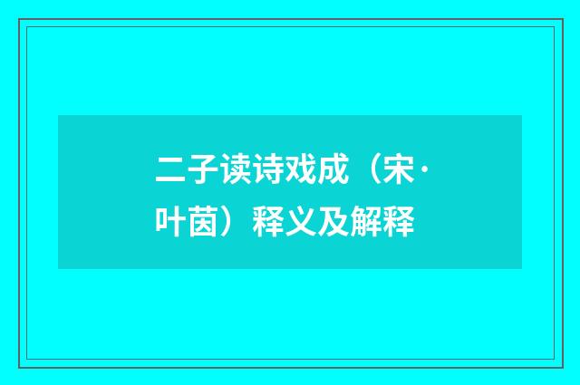 二子读诗戏成（宋·叶茵）释义及解释