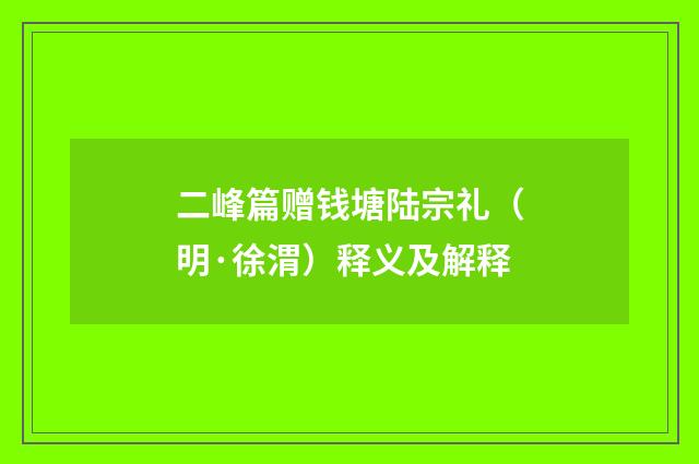 二峰篇赠钱塘陆宗礼（明·徐渭）释义及解释