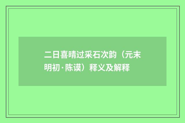 二日喜晴过采石次韵（元末明初·陈谟）释义及解释
