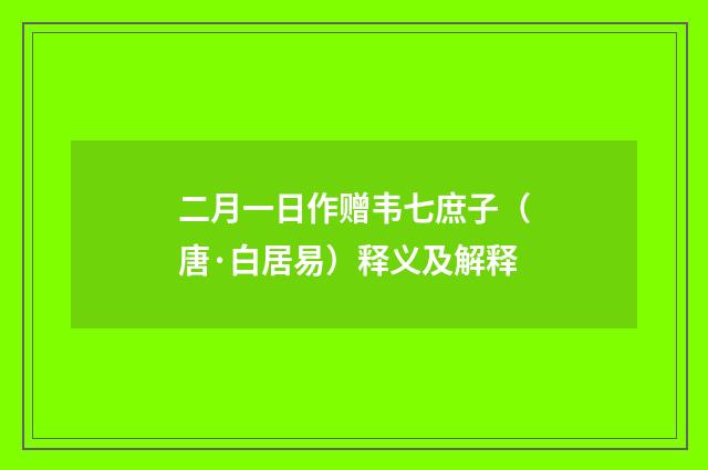 二月一日作赠韦七庶子（唐·白居易）释义及解释