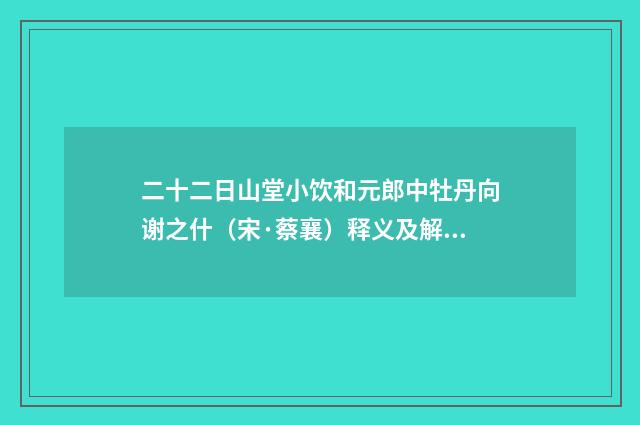 二十二日山堂小饮和元郎中牡丹向谢之什（宋·蔡襄）释义及解释