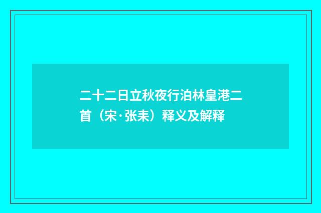二十二日立秋夜行泊林皇港二首（宋·张耒）释义及解释