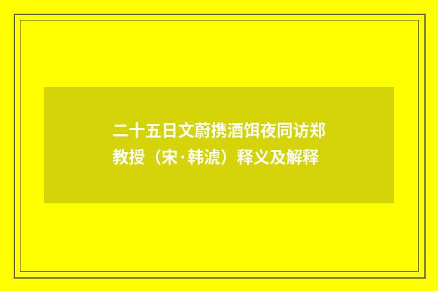 二十五日文蔚携酒饵夜同访郑教授（宋·韩淲）释义及解释