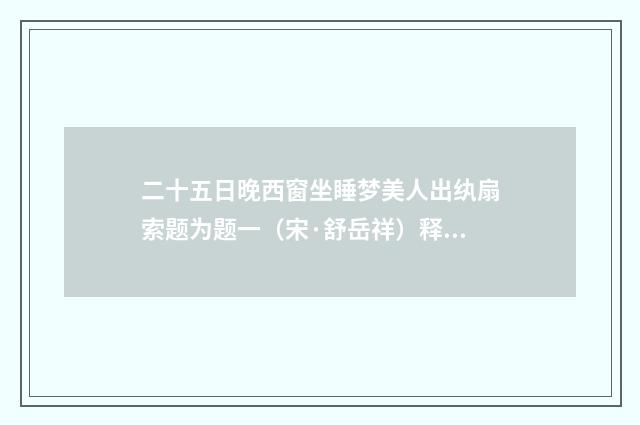 二十五日晚西窗坐睡梦美人出纨扇索题为题一（宋·舒岳祥）释义及解释