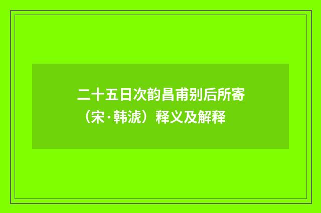 二十五日次韵昌甫别后所寄（宋·韩淲）释义及解释
