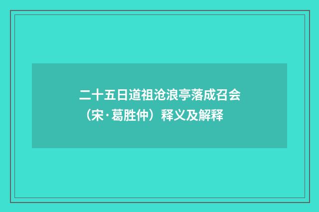 二十五日道祖沧浪亭落成召会（宋·葛胜仲）释义及解释