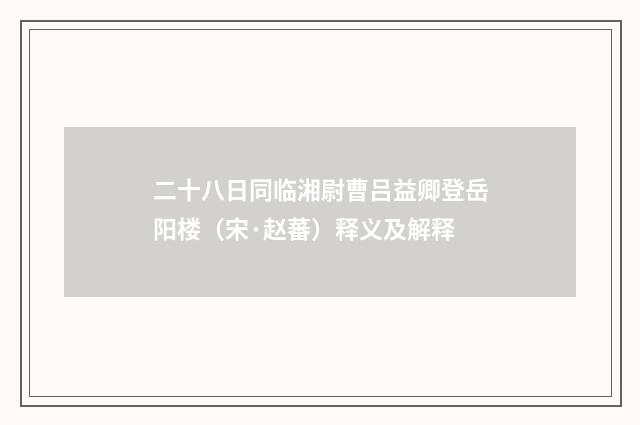 二十八日同临湘尉曹吕益卿登岳阳楼（宋·赵蕃）释义及解释