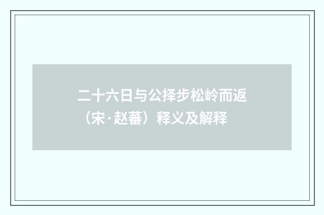 二十六日与公择步松岭而返（宋·赵蕃）释义及解释