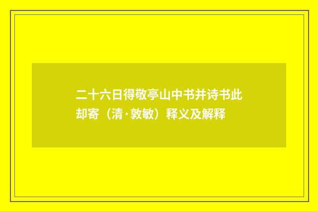 二十六日得敬亭山中书并诗书此却寄（清·敦敏）释义及解释
