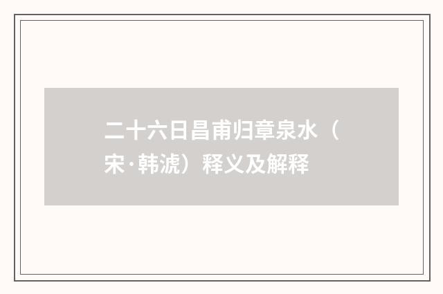 二十六日昌甫归章泉水（宋·韩淲）释义及解释