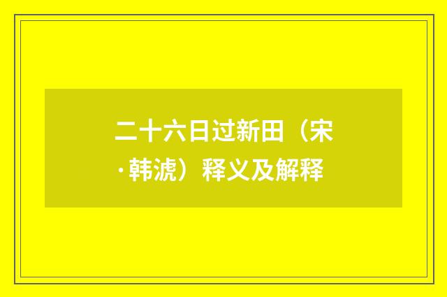 二十六日过新田（宋·韩淲）释义及解释