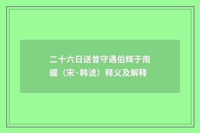 二十六日送曾守遇伯辉于南豅（宋·韩淲）释义及解释