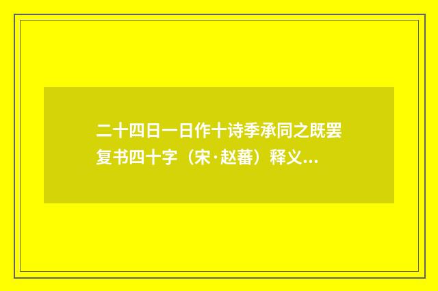 二十四日一日作十诗季承同之既罢复书四十字（宋·赵蕃）释义及解释