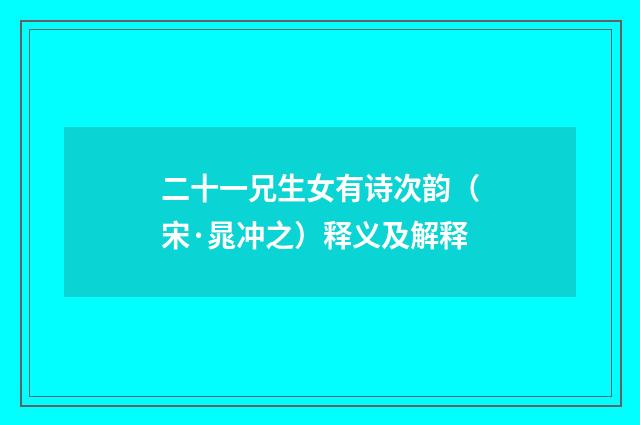 二十一兄生女有诗次韵（宋·晁冲之）释义及解释