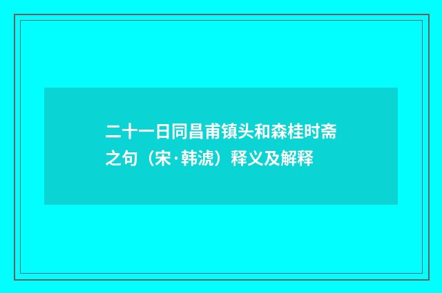 二十一日同昌甫镇头和森桂时斋之句（宋·韩淲）释义及解释