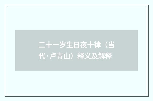二十一岁生日夜十律（当代·卢青山）释义及解释