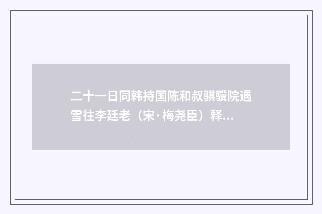 二十一日同韩持国陈和叔骐骥院遇雪往李廷老（宋·梅尧臣）释义及解释