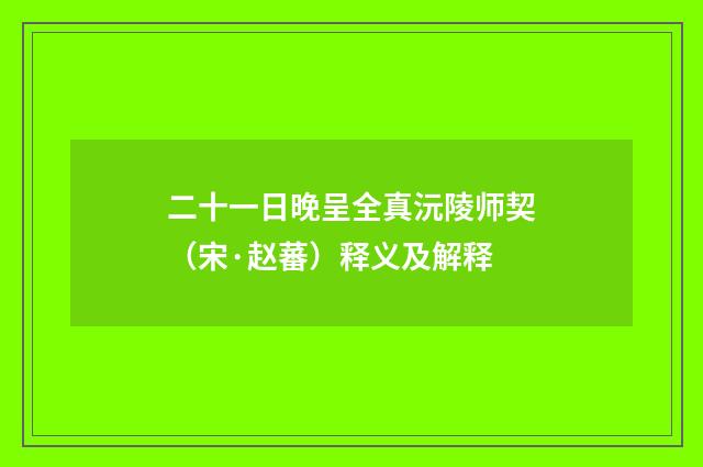 二十一日晚呈全真沅陵师契（宋·赵蕃）释义及解释