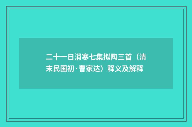 二十一日消寒七集拟陶三首（清末民国初·曹家达）释义及解释