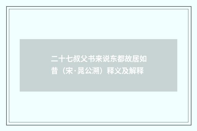 二十七叔父书来说东都故居如昔（宋·晁公溯）释义及解释