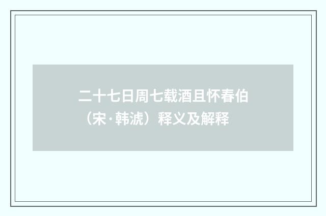二十七日周七载酒且怀春伯（宋·韩淲）释义及解释