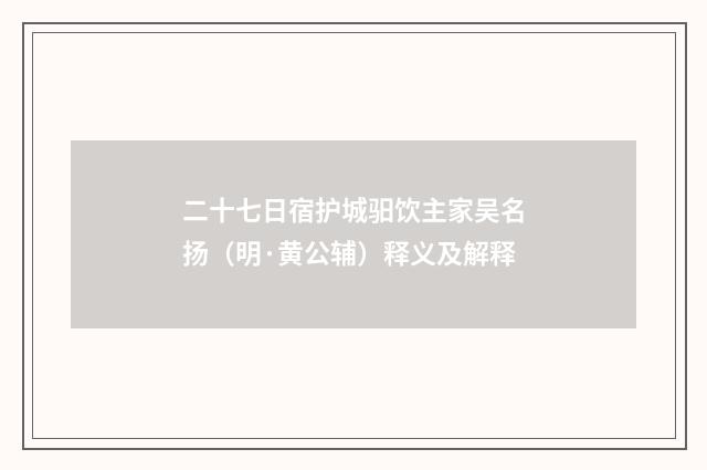 二十七日宿护城驲饮主家吴名扬（明·黄公辅）释义及解释