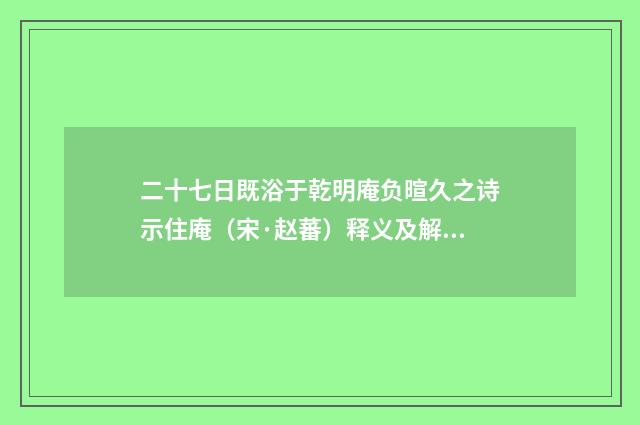 二十七日既浴于乾明庵负暄久之诗示住庵（宋·赵蕃）释义及解释