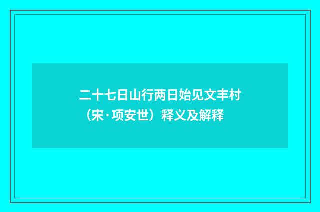 二十七日山行两日始见文丰村（宋·项安世）释义及解释