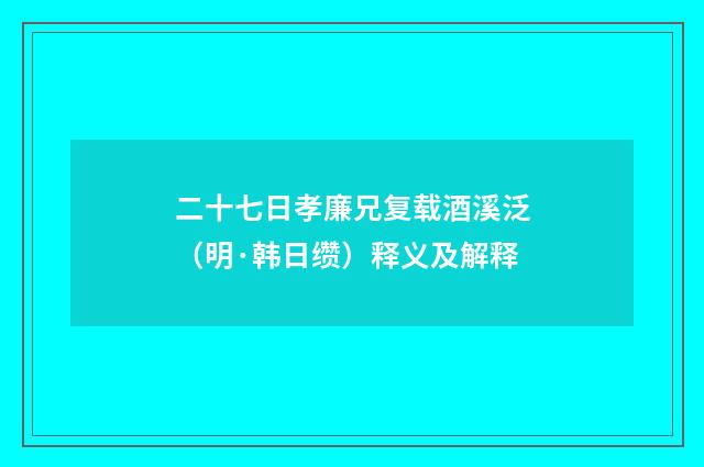 二十七日孝廉兄复载酒溪泛（明·韩日缵）释义及解释