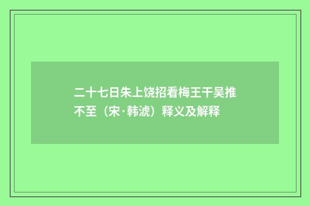 二十七日朱上饶招看梅王干吴推不至（宋·韩淲）释义及解释