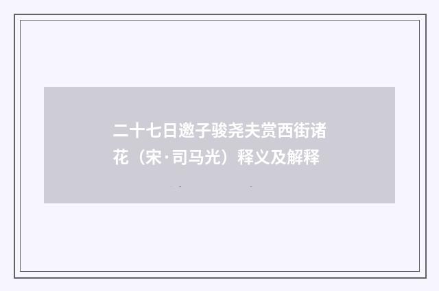 二十七日邀子骏尧夫赏西街诸花（宋·司马光）释义及解释