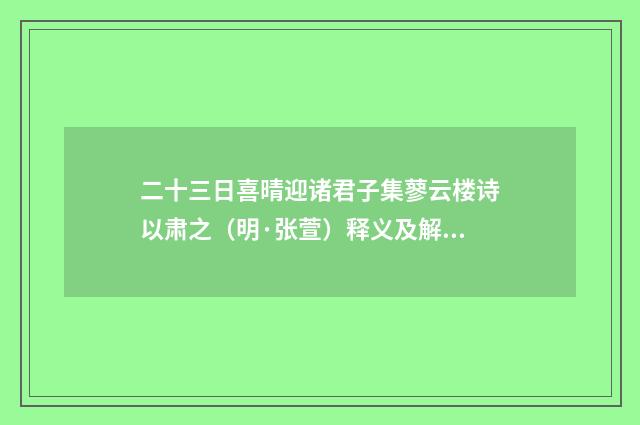 二十三日喜晴迎诸君子集蓼云楼诗以肃之（明·张萱）释义及解释