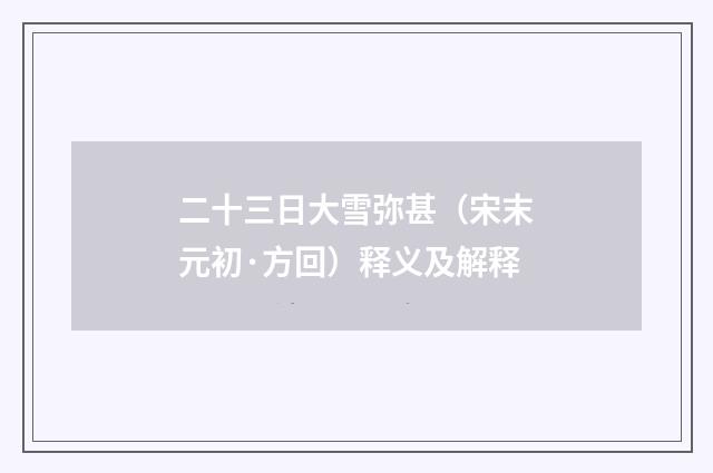 二十三日大雪弥甚（宋末元初·方回）释义及解释