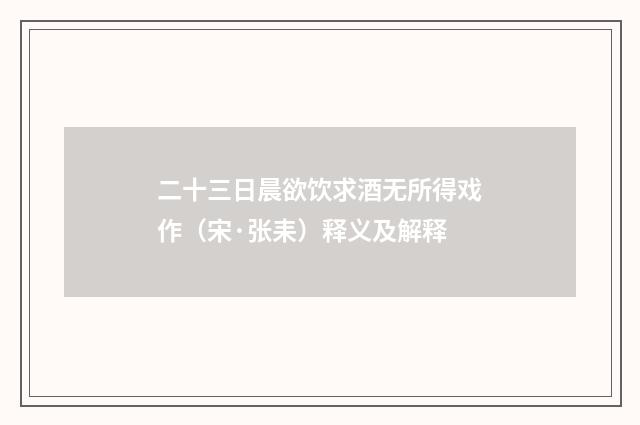二十三日晨欲饮求酒无所得戏作（宋·张耒）释义及解释